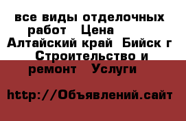 все виды отделочных работ › Цена ­ 100 - Алтайский край, Бийск г. Строительство и ремонт » Услуги   